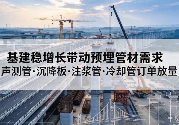 贡觉基建稳增长带动预埋监测管材需求，声测管、沉降板、注浆管订单持续放量